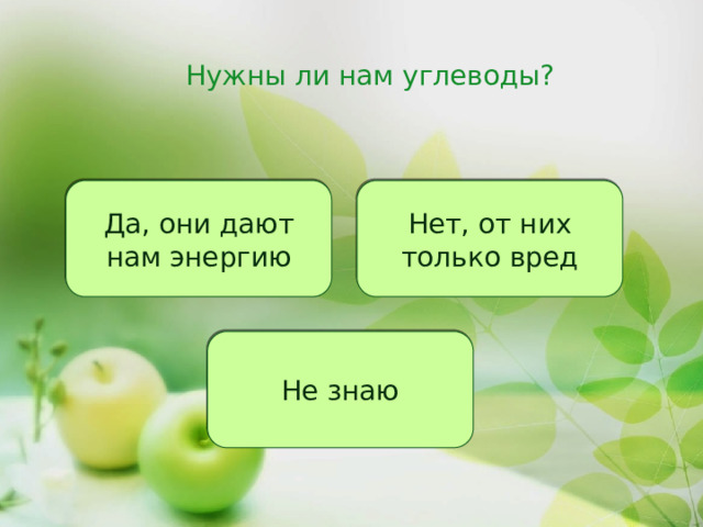 Нужны ли нам углеводы? Да, они дают нам энергию Нет, от них только вред Не знаю 