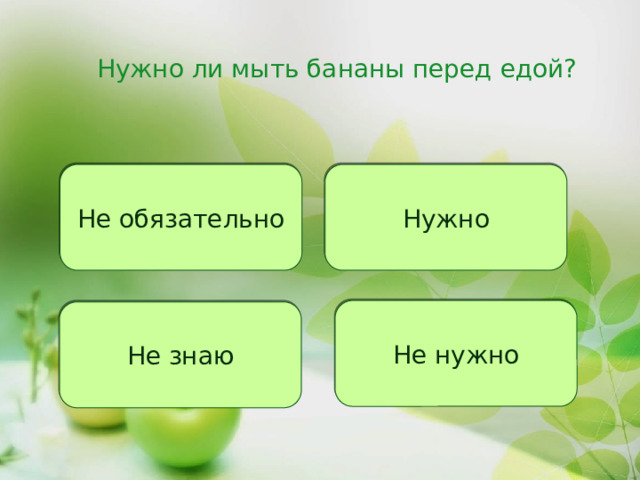 Нужно ли мыть бананы перед едой? Не обязательно Нужно Не нужно Не знаю 