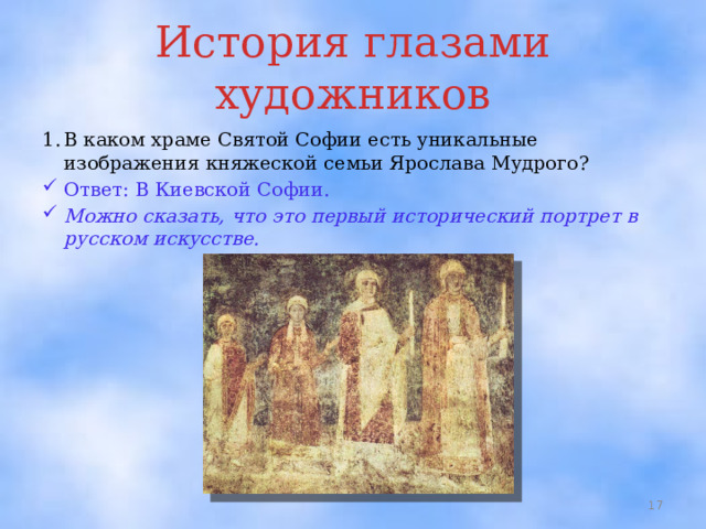 История глазами художников 1.  В каком храме Святой Софии есть уникальные изображения княжеской семьи Ярослава Мудрого? Ответ: В Киевской Софии. Можно сказать, что это первый исторический портрет в русском искусстве.  