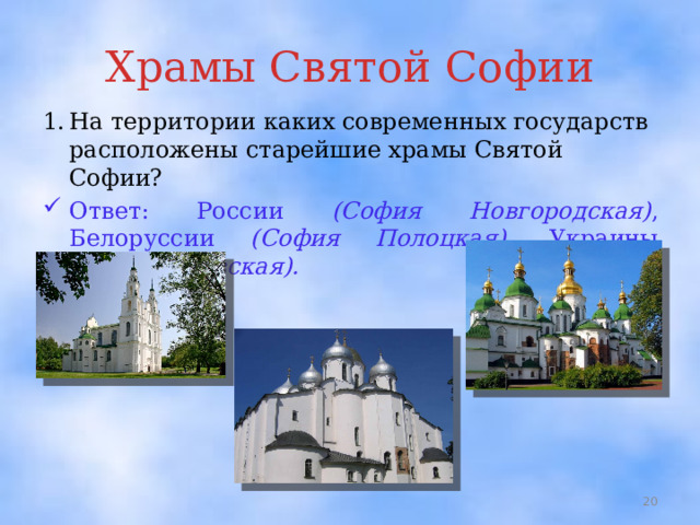 Храмы Святой Софии 1.  На территории каких современных государств расположены старейшие храмы Святой Софии? Ответ: России (София Новгородская) , Белоруссии (София Полоцкая) , Украины (София Киевская).  