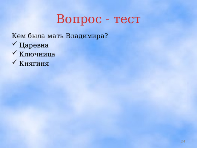 Вопрос - тест Кем была мать Владимира? Царевна Ключница Княгиня    