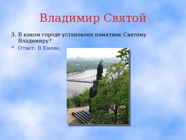 Владимир Святой 3.  В каком городе установлен памятник Святому Владимиру? Ответ: В Киеве.  