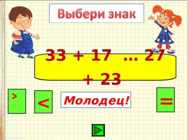 33 + 17 … 27 + 23  = ˃  Молодец! 