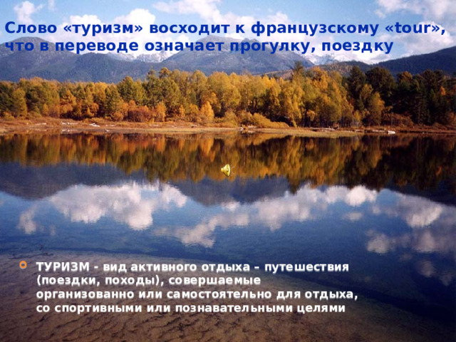 Слово «туризм» восходит к французскому «tour», что в переводе означает прогулку, поездку ТУРИЗМ - вид активного отдыха – путешествия (поездки, походы), совершаемые организованно или самостоятельно для отдыха, со спортивными или познавательными целями 