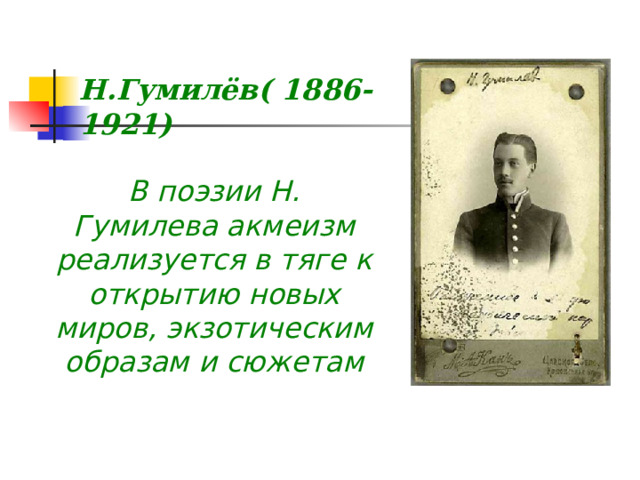        Н.Гумилёв( 1886-1921) В поэзии Н. Гумилева акмеизм реализуется в тяге к открытию новых миров, экзотическим образам и сюжетам 