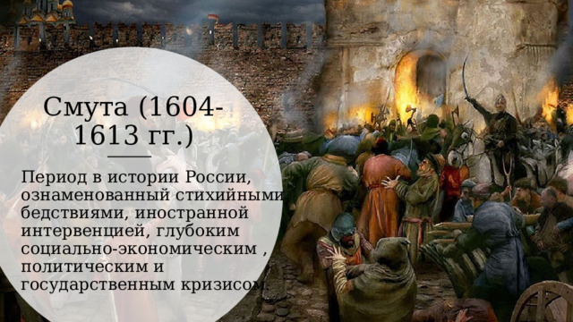 Смута (1604-1613 гг.) Период в истории России, ознаменованный стихийными бедствиями, иностранной интервенцией, глубоким социально-экономическим , политическим и государственным кризисом. 