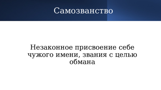 Самозванство Незаконное присвоение себе чужого имени, звания с целью обмана 