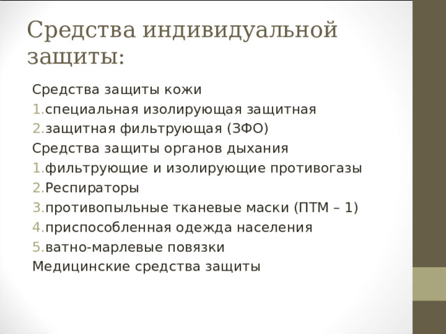 Средства индивидуальной защиты: Средства защиты кожи специальная изолирующая защитная защитная фильтрующая (ЗФО) Средства защиты органов дыхания фильтрующие и изолирующие противогазы Респираторы противопыльные тканевые маски (ПТМ – 1) приспособленная одежда населения ватно-марлевые повязки Медицинские средства защиты 
