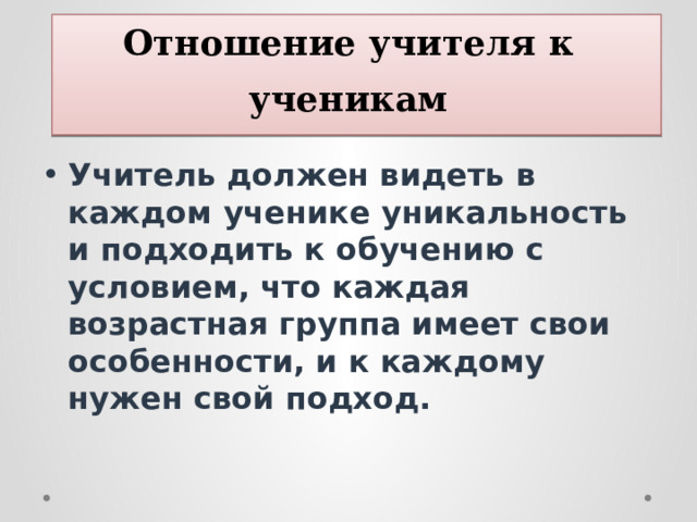 Отношение учителя к ученикам Учитель должен видеть в каждом ученике уникальность и подходить к обучению с условием, что каждая возрастная группа имеет свои особенности, и к каждому нужен свой подход. 