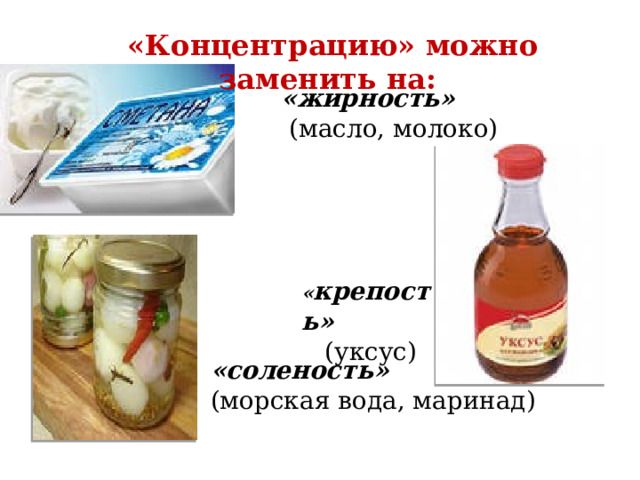 «Концентрацию» можно заменить на: «жирность»  (масло, молоко)  « крепость» (уксус) «соленость»  (морская вода, маринад) 