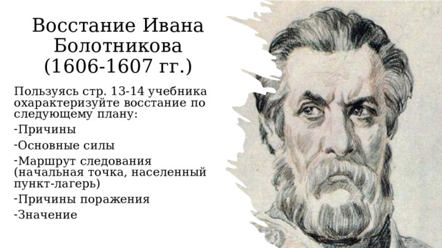 Восстание Ивана Болотникова  (1606-1607 гг.) Пользуясь стр. 13-14 учебника охарактеризуйте восстание по следующему плану: Причины Основные силы Маршрут следования (начальная точка, населенный пункт-лагерь) Причины поражения Значение 