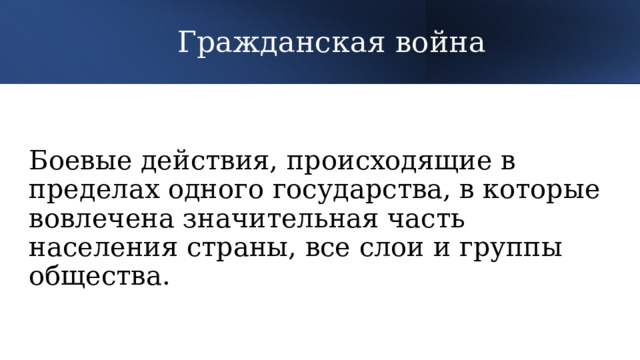 Гражданская война Боевые действия, происходящие в пределах одного государства, в которые вовлечена значительная часть населения страны, все слои и группы общества. 