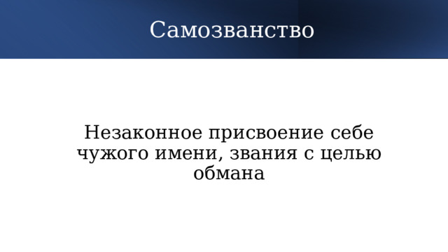 Самозванство Незаконное присвоение себе чужого имени, звания с целью обмана 