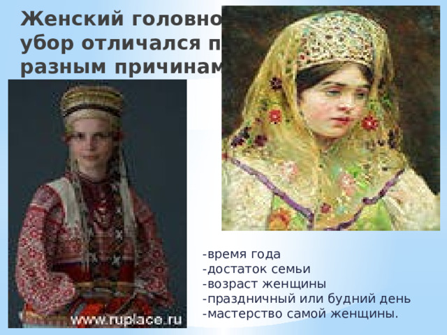 Женский головной убор отличался по разным причинам: -время года  -достаток семьи  -возраст женщины  -праздничный или будний день  -мастерство самой женщины. 
