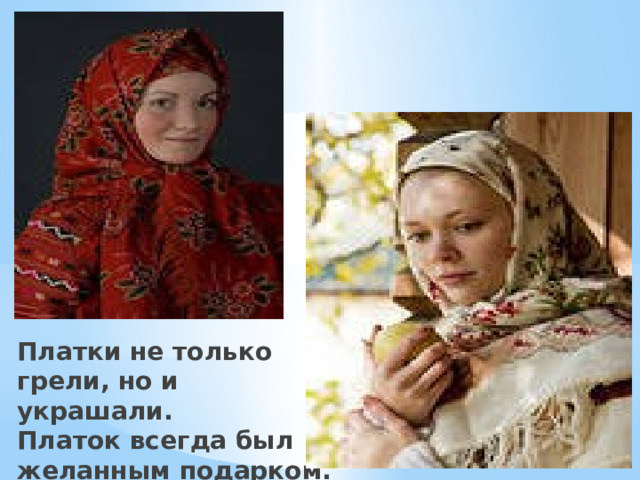 Платки не только грели, но и украшали.  Платок всегда был желанным подарком. 