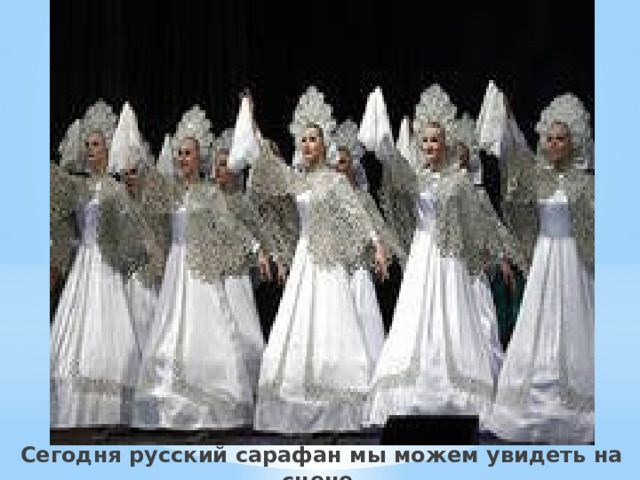 Сегодня русский сарафан мы можем увидеть на сцене. 