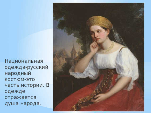 Национальная одежда-русский народный костюм-это часть истории. В одежде отражается душа народа. 