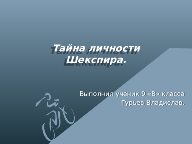 Тайна личности  Шекспира. Выполнил ученик 9 «В» класса Гурьев Владислав. 
