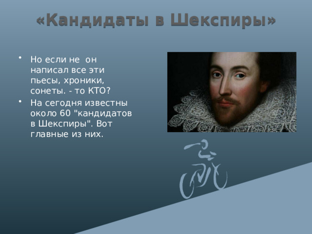 «Кандидаты в Шекспиры» Но если не он написал все эти пьесы, хроники, сонеты. - то КТО? На сегодня известны около 60 