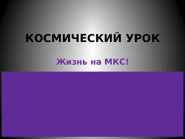 КОСМИЧЕСКИЙ УРОК Жизнь на МКС! 
