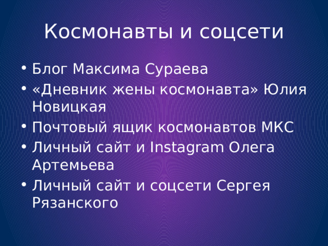 Космонавты и соцсети Блог Максима Сураева «Дневник жены космонавта» Юлия Новицкая Почтовый ящик космонавтов МКС Личный сайт и Instagram Олега Артемьева Личный сайт и соцсети Сергея Рязанского 