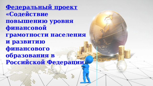 Федеральный проект «Содействие повышению уровня финансовой грамотности населения и развитию финансового образования в Российской Федерации»  