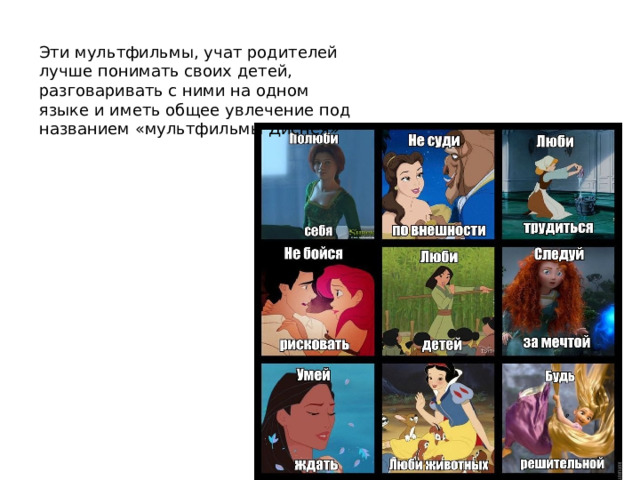 Эти мультфильмы, учат родителей лучше понимать своих детей, разговаривать с ними на одном языке и иметь общее увлечение под названием «мультфильмы Диснея» 