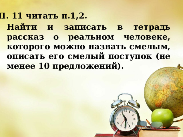  П. 11 читать п.1,2. Найти и записать в тетрадь рассказ о реальном человеке, которого можно назвать смелым, описать его смелый поступок (не менее 10 предложений). 