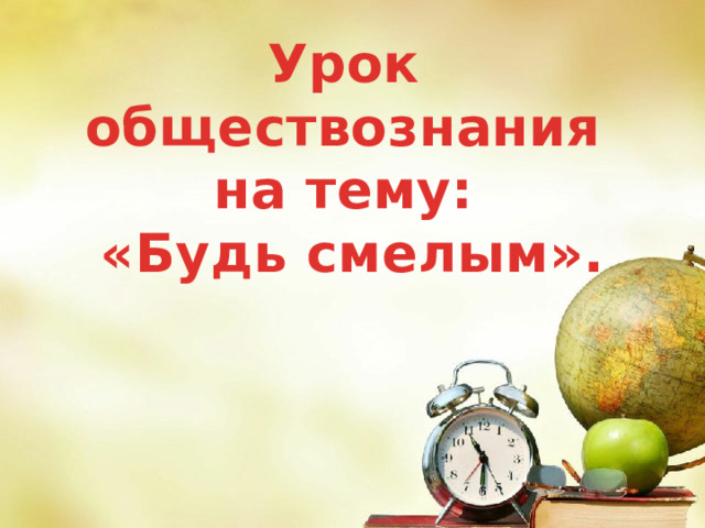 Урок обществознания на тему: «Будь смелым». 