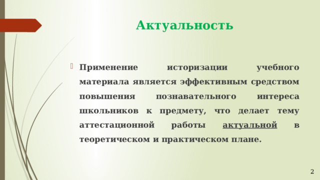Актуальность Применение историзации учебного материала является эффективным средством повышения познавательного интереса школьников к предмету, что делает тему аттестационной работы актуальной в теоретическом и практическом плане. 2 