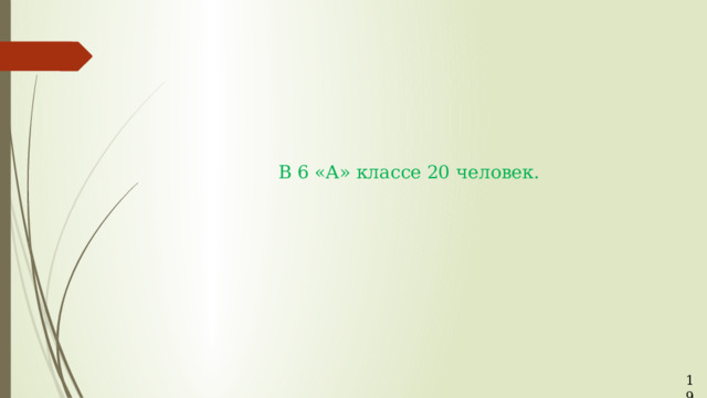 В 6 «А» классе 20 человек.    19 