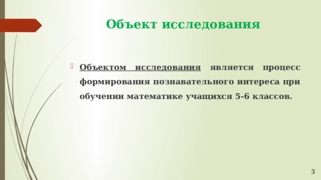 Объект исследования Объектом исследования является процесс формирования познавательного интереса при обучении математике учащихся 5-6 классов. 3 