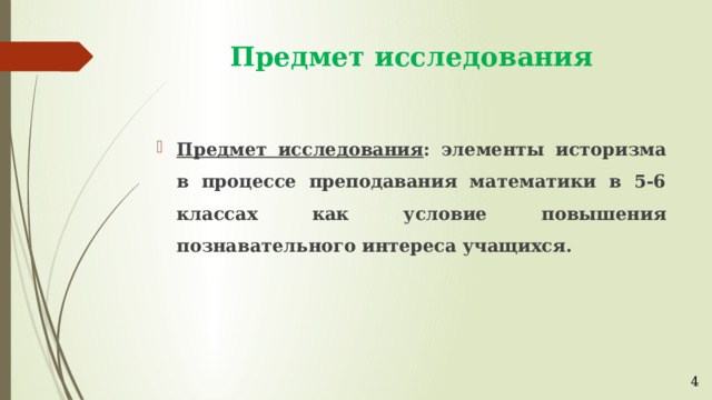 Предмет исследования Предмет исследования : элементы историзма в процессе преподавания математики в 5-6 классах как условие повышения познавательного интереса учащихся. 4 