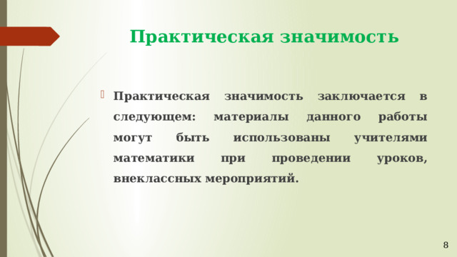 Практическая значимость Практическая значимость заключается в следующем: материалы данного работы могут быть использованы учителями математики при проведении уроков, внеклассных мероприятий. 8 