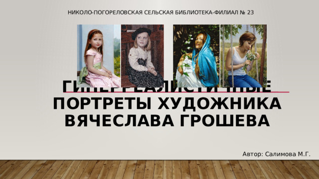 Николо-Погореловская сельская библиотека-филиал № 23   Гиперреалистичные портреты художника Вячеслава Грошева Автор: Салимова М.Г. 