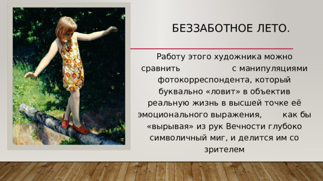 Беззаботное лето. Работу этого художника можно сравнить с манипуляциями фотокорреспондента, который буквально «ловит» в объектив реальную жизнь в высшей точке её эмоционального выражения, как бы «вырывая» из рук Вечности глубоко символичный миг, и делится им со зрителем 