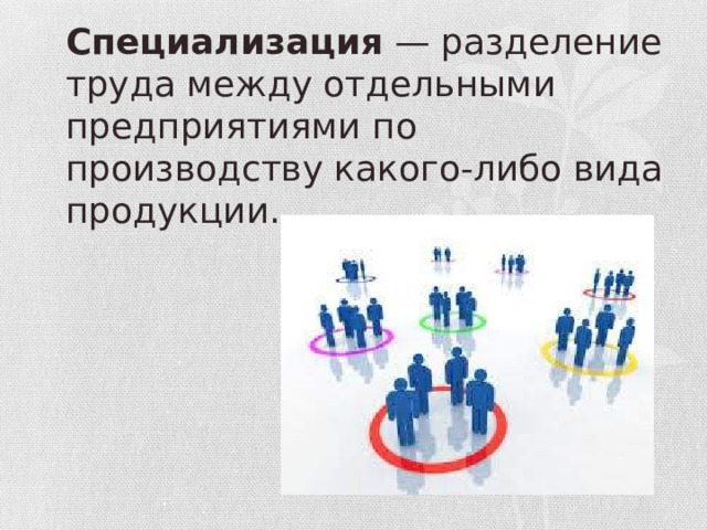 Специализация — разделение труда между отдельными предприятиями по производству какого-либо вида продукции.   