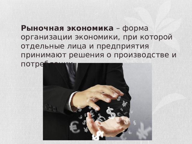 Рыночная экономика – форма организации экономики, при которой отдельные лица и предприятия принимают решения о производстве и потреблении. 