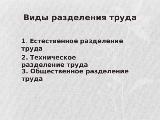 Виды разделения труда 1 .  Естественное разделение труда 2.   Техническое разделение труда 3.   Общественное разделение труда 