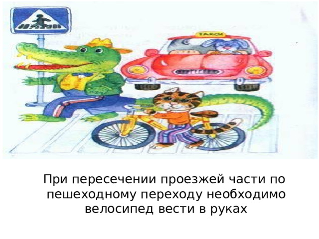  При пересечении проезжей части по пешеходному переходу необходимо велосипед вести в руках 