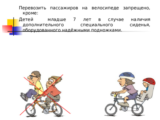 Перевозить пассажиров на велосипеде запрещено, кроме: Детей младше 7 лет в случае наличия дополнительного специального сиденья, оборудованного надёжными подножками. 