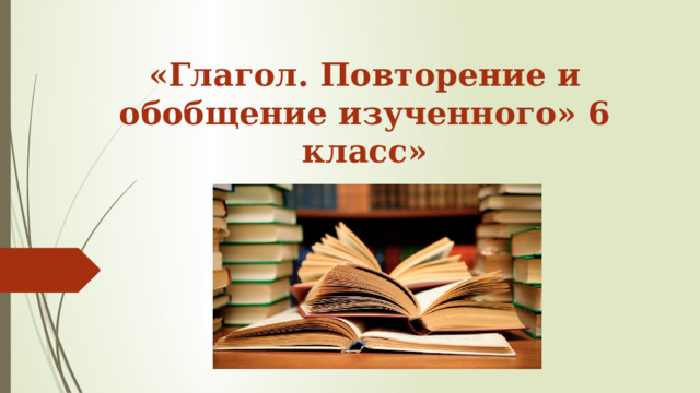 «Глагол. Повторение и обобщение изученного» 6 класс» 
