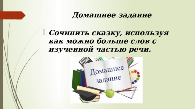 Домашнее задание  Сочинить сказку, используя как можно больше слов с изученной частью речи. 