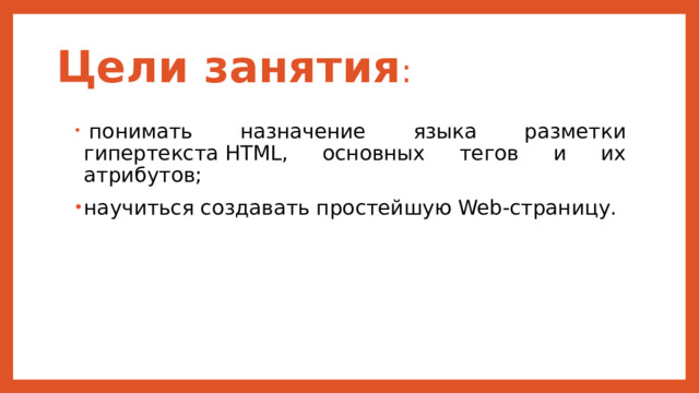 Цели занятия :   понимать назначение языка разметки гипертекста HTML, основных тегов и их атрибутов; научиться создавать простейшую Web-страницу. 