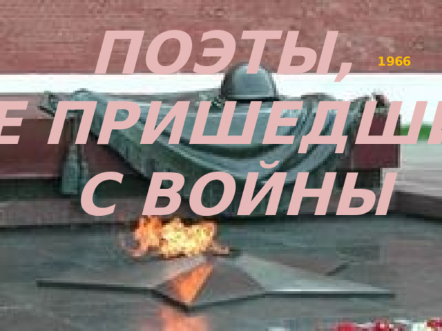 ПОЭТЫ, НЕ ПРИШЕДШИЕ С ВОЙНЫ 1966 