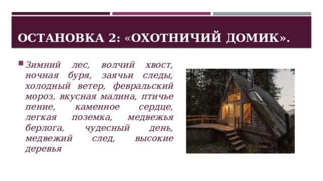 Остановка 2: « Охотничий домик». Зимний лес, волчий хвост, ночная буря, заячьи следы, холодный ветер, февральский мороз, вкусная малина, птичье пение, каменное сердце, легкая поземка, медвежья берлога, чудесный день, медвежий след, высокие деревья 