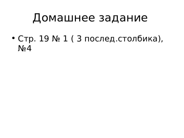 Домашнее задание Стр. 19 № 1 ( 3 послед.столбика), №4 