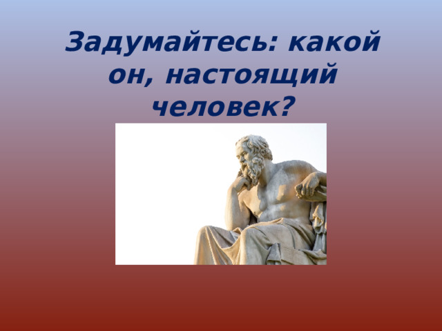 Задумайтесь: какой он, настоящий человек? 