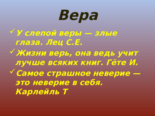 Вера У слепой веры — злые глаза. Лец С.Е. Жизни верь, она ведь учит лучше всяких книг. Гёте И. Самое страшное неверие — это неверие в себя. Карлейль Т . 