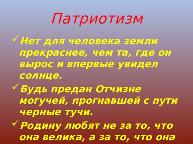 Патриотизм Нет для человека земли прекраснее, чем та, где он вырос и впервые увидел солнце. Будь предан Отчизне могучей, прогнавшей с пути черные тучи. Родину любят не за то, что она велика, а за то, что она своя. Сенека Младший . 